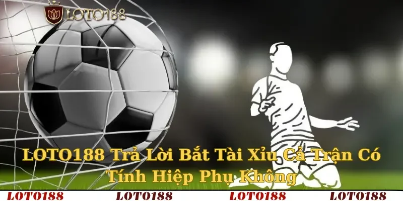 bắt tài xỉu cả trận có tính hiệp phụ không